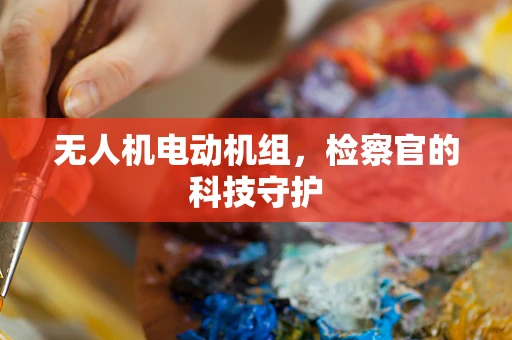 无人机电动机组，检察官的科技守护