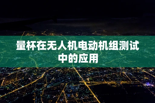 量杯在无人机电动机组测试中的应用