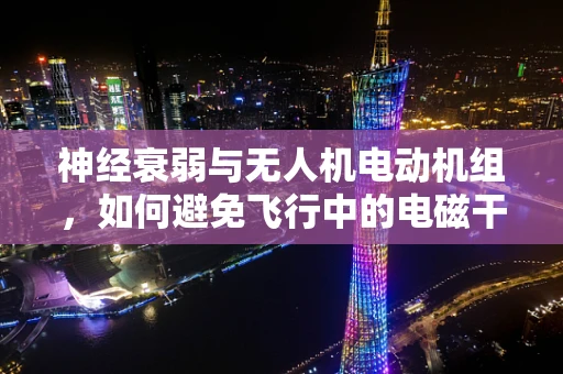 神经衰弱与无人机电动机组，如何避免飞行中的电磁干扰影响？