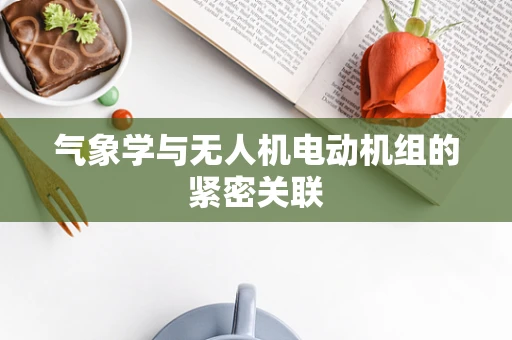 气象学与无人机电动机组的紧密关联