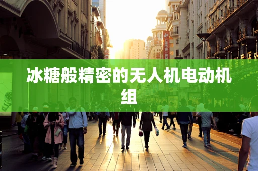 冰糖般精密的无人机电动机组