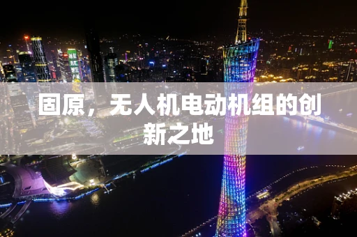 固原，无人机电动机组的创新之地