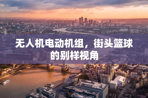 无人机电动机组，街头篮球的别样视角