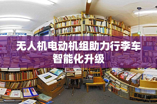 无人机电动机组助力行李车智能化升级