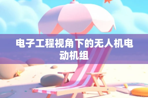 电子工程视角下的无人机电动机组