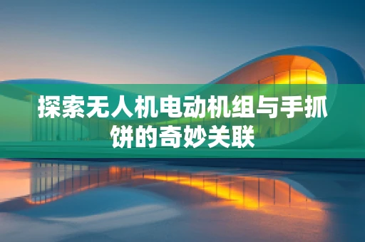 探索无人机电动机组与手抓饼的奇妙关联