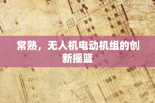 常熟，无人机电动机组的创新摇篮
