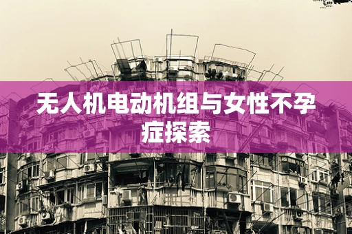 无人机电动机组与女性不孕症探索