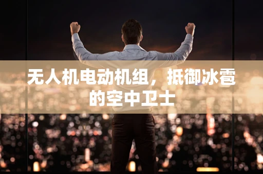 无人机电动机组，抵御冰雹的空中卫士