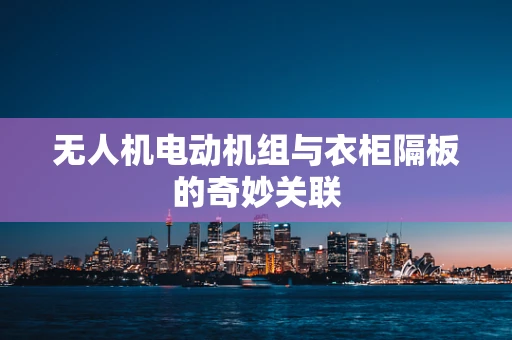 无人机电动机组与衣柜隔板的奇妙关联