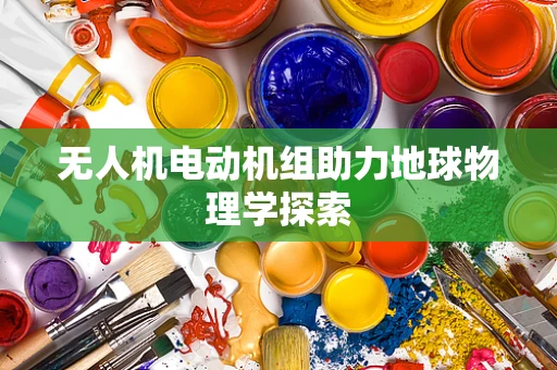 无人机电动机组助力地球物理学探索
