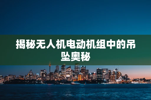 揭秘无人机电动机组中的吊坠奥秘
