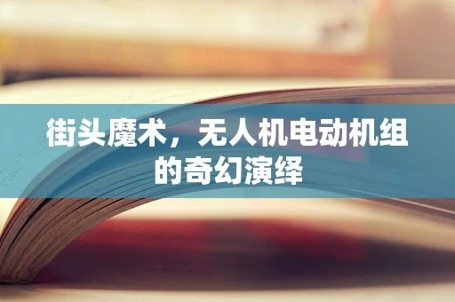 街头魔术，无人机电动机组的奇幻演绎