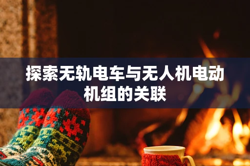 探索无轨电车与无人机电动机组的关联