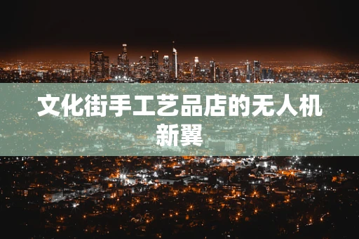 文化街手工艺品店的无人机新翼