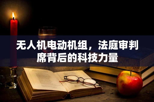 无人机电动机组，法庭审判席背后的科技力量