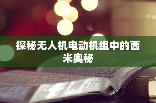 探秘无人机电动机组中的西米奥秘