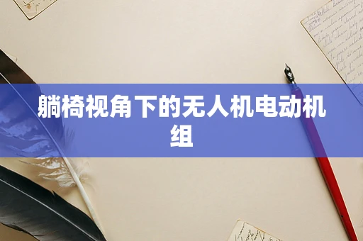 躺椅视角下的无人机电动机组