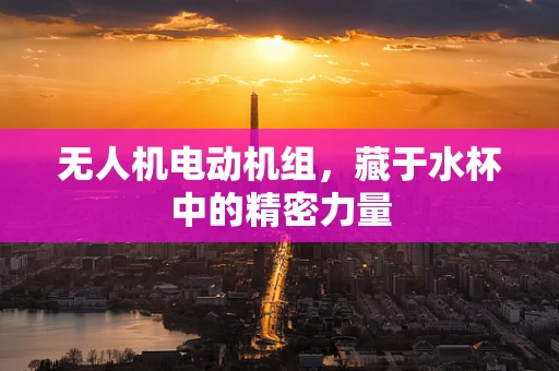 无人机电动机组，藏于水杯中的精密力量