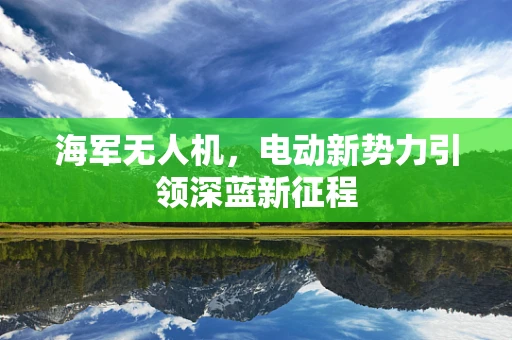 海军无人机，电动新势力引领深蓝新征程