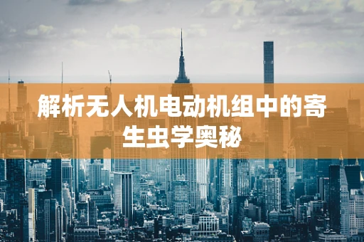 解析无人机电动机组中的寄生虫学奥秘