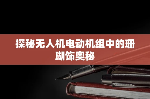探秘无人机电动机组中的珊瑚饰奥秘