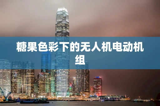 糖果色彩下的无人机电动机组