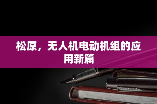 松原，无人机电动机组的应用新篇
