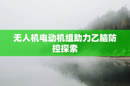 无人机电动机组助力乙脑防控探索
