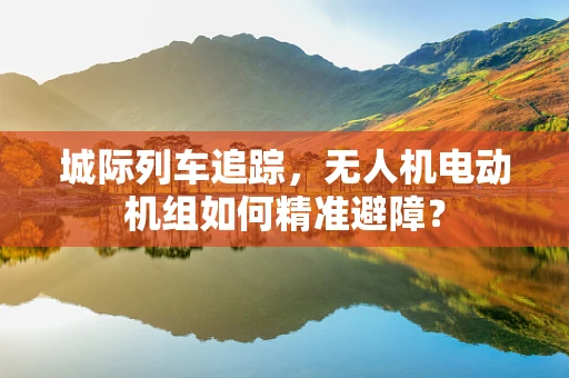 城际列车追踪，无人机电动机组如何精准避障？
