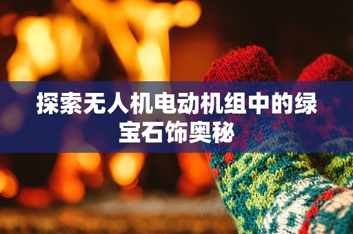 探索无人机电动机组中的绿宝石饰奥秘
