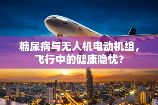 糖尿病与无人机电动机组，飞行中的健康隐忧？