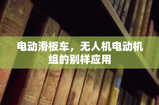 电动滑板车，无人机电动机组的别样应用