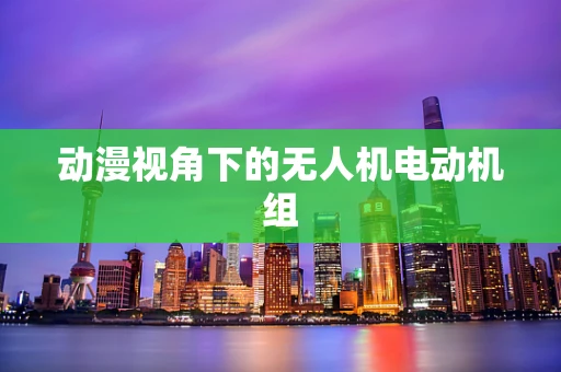 动漫视角下的无人机电动机组