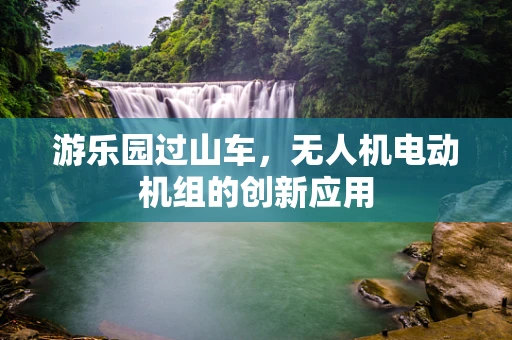 游乐园过山车，无人机电动机组的创新应用