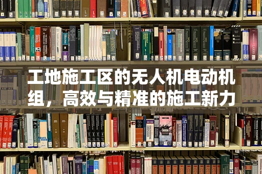 工地施工区的无人机电动机组，高效与精准的施工新力量