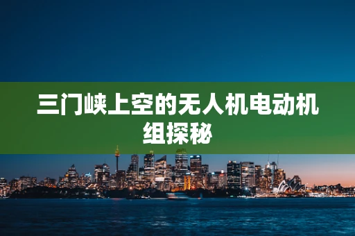 三门峡上空的无人机电动机组探秘