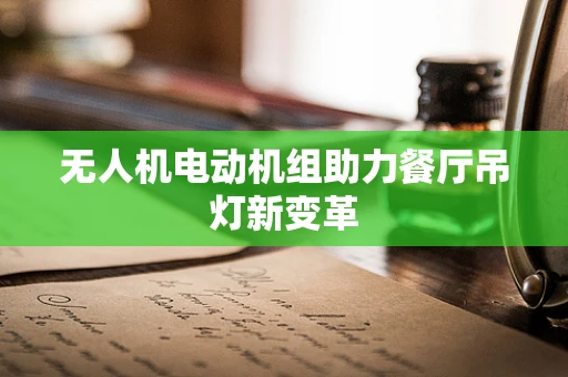 无人机电动机组助力餐厅吊灯新变革