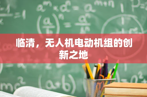 临清，无人机电动机组的创新之地