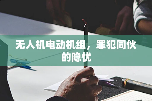 无人机电动机组，罪犯同伙的隐忧