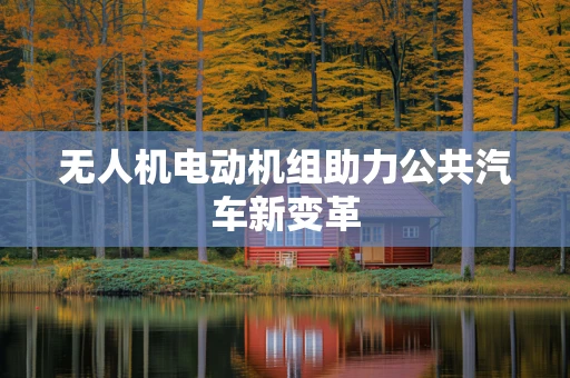 无人机电动机组助力公共汽车新变革