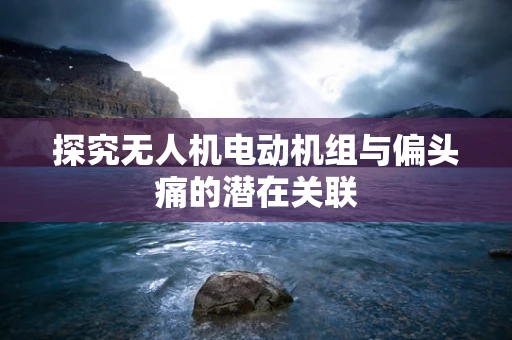 探究无人机电动机组与偏头痛的潜在关联