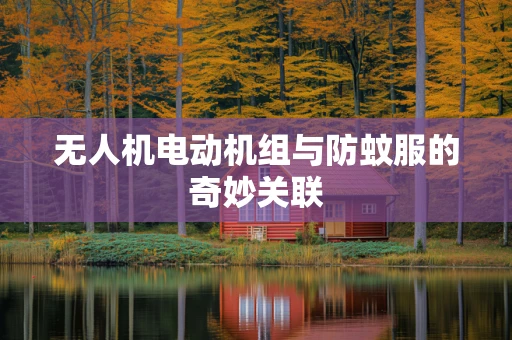 无人机电动机组与防蚊服的奇妙关联