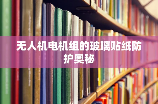 无人机电机组的玻璃贴纸防护奥秘