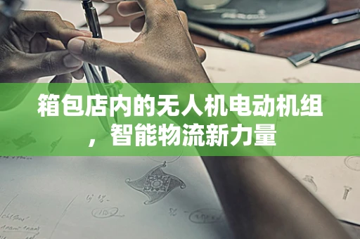 箱包店内的无人机电动机组，智能物流新力量