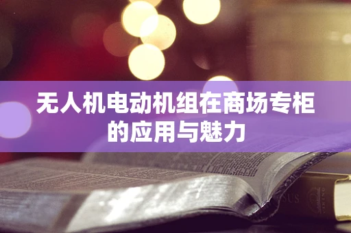 无人机电动机组在商场专柜的应用与魅力