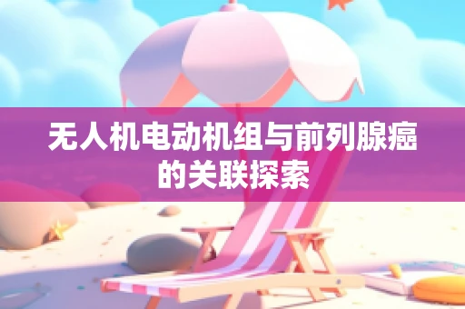 无人机电动机组与前列腺癌的关联探索