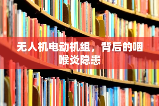 无人机电动机组，背后的咽喉炎隐患