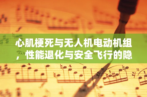 心肌梗死与无人机电动机组，性能退化与安全飞行的隐忧