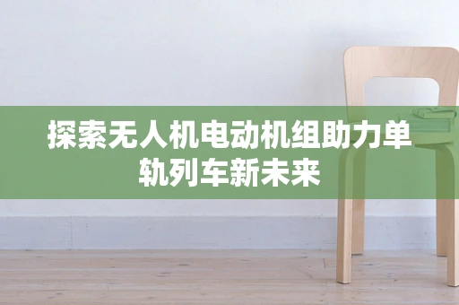 探索无人机电动机组助力单轨列车新未来